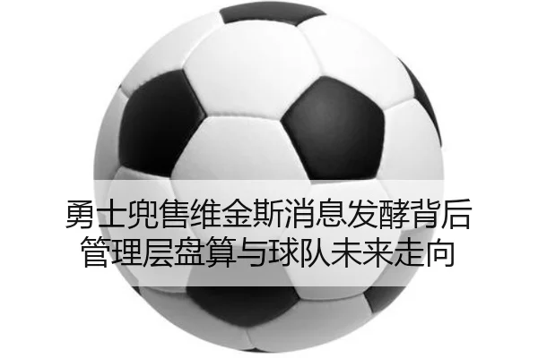 勇士兜售维金斯消息发酵背后 管理层盘算与球队未来走向